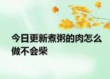 今日更新煮粥的肉怎么做不会柴