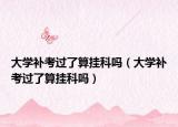 大学补考过了算挂科吗（大学补考过了算挂科吗）
