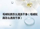 毛绒玩具怎么清洗干净（毛绒玩具怎么清洗干净）