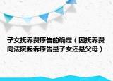 子女抚养费原告的确定（因抚养费向法院起诉原告是子女还是父母）