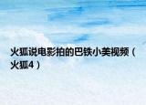 火狐说电影拍的巴铁小美视频（火狐4）