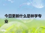 今日更新什么是林学专业