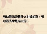 劳动最光荣是什么时候的歌（劳动最光荣是谁说的）