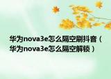 华为nova3e怎么隔空刷抖音（华为nova3e怎么隔空解锁）