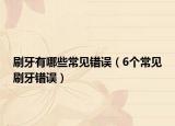 刷牙有哪些常见错误（6个常见刷牙错误）