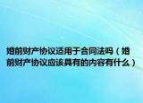 婚前财产协议适用于合同法吗（婚前财产协议应该具有的内容有什么）