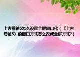 上古卷轴5怎么设置全屏窗口化（《上古卷轴5》的窗口方式怎么改成全屏方式?）
