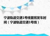 宁波轨道交通1号线首班发车时间（宁波轨道交通1号线）