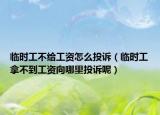 临时工不给工资怎么投诉（临时工拿不到工资向哪里投诉呢）