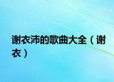 谢衣沛的歌曲大全（谢衣）