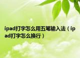 ipad打字怎么用五笔输入法（ipad打字怎么换行）