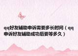 qq好友辅助申诉需要多长时间（qq申诉好友辅助成功后要等多久）