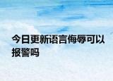 今日更新语言侮辱可以报警吗