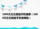 1000元左右智能手机推荐（1000元左右智能手机有哪些）