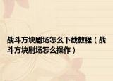 战斗方块剧场怎么下载教程（战斗方块剧场怎么操作）
