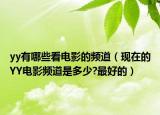 yy有哪些看电影的频道（现在的YY电影频道是多少?最好的）