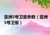 亚洲5号卫星参数（亚洲5号卫星）