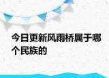 今日更新风雨桥属于哪个民族的