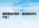 面膜是如何使用（面膜是如何生产的）