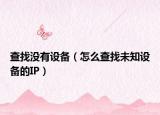 查找没有设备（怎么查找未知设备的IP）