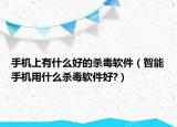 手机上有什么好的杀毒软件（智能手机用什么杀毒软件好?）