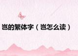 岂的繁体字（岂怎么读）