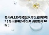 冬天身上静电特别多,怎么消除静电?（冬天静电多怎么办 消除静电10招）