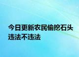 今日更新农民偷挖石头违法不违法