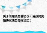 关于离婚债务的协议（民政局离婚协议债务如何约定）