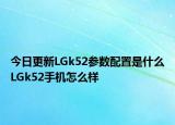 今日更新LGk52参数配置是什么LGk52手机怎么样