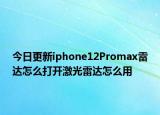 今日更新iphone12Promax雷达怎么打开激光雷达怎么用