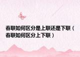 春联如何区分是上联还是下联（春联如何区分上下联）