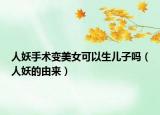 人妖手术变美女可以生儿子吗（人妖的由来）