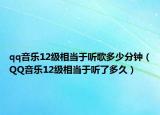qq音乐12级相当于听歌多少分钟（QQ音乐12级相当于听了多久）