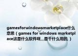 gamesforwindowsmarketplace什么意思（games for windows marketplace这是什么软件呀,,,是干什么用的,）