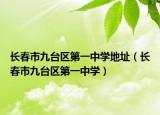 长春市九台区第一中学地址（长春市九台区第一中学）