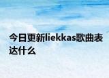 今日更新liekkas歌曲表达什么