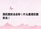 港区国安法全称（什么是港区国安法）