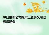 今日更新公司拖欠工资多久可以要求赔偿