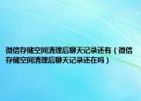 微信存储空间清理后聊天记录还有（微信存储空间清理后聊天记录还在吗）