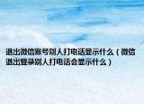 退出微信账号别人打电话显示什么（微信退出登录别人打电话会显示什么）