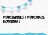 珠海吃饭的地方（珠海吃喝玩乐地方有哪些）