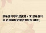 黑色四叶草云盘资源（求 黑色四叶草 百度网盘免费资源链接 谢谢）