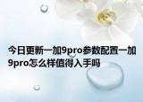 今日更新一加9pro参数配置一加9pro怎么样值得入手吗