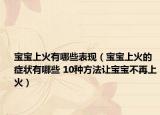 宝宝上火有哪些表现（宝宝上火的症状有哪些 10种方法让宝宝不再上火）