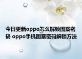 今日更新oppo怎么解锁图案密码 oppo手机图案密码解锁方法