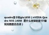 quadro显卡和gtx1650（nVIDIA Quadro NVS 140M  是什么类型的显卡?建筑绘图是否合适）