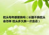 枕头每年都要换吗（长期不换枕头会怎样 枕头多久换一次合适）