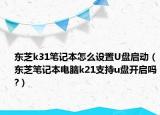 东芝k31笔记本怎么设置U盘启动（东芝笔记本电脑k21支持u盘开启吗?）