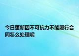今日更新因不可抗力不能履行合同怎么处理呢